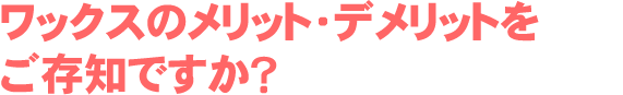 ワックスのメリット・デメリットご存知ですか？