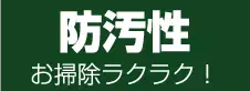 防汚性 お掃除ラクラク! 防汚性 お掃除ラクラク!