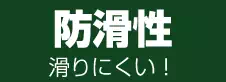防滑性 滑りにくい! 防滑性 滑りにくい!