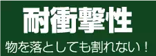 耐衝撃性 物を落としても割れない! 耐衝撃性 物を落としても割れない!