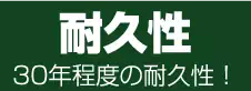耐久性 30年程度の耐久性! 耐久性 30年程度の耐久性!